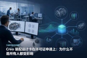 Creo 装配设计卡在许可证申请上：为什么不是所有人都受影响