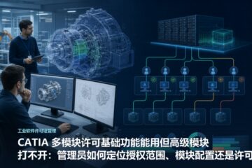 CATIA 多模块许可基础功能能用但高级模块打不开：管理员如何定位授权范围、模块配置还是许可池问题