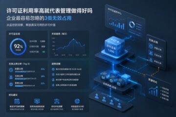 许可证利用率高就代表管理做得好吗：企业最容易忽略的3类无效占用