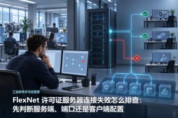 FlexNet 许可证服务器连接失败怎么排查：先判断服务端、端口还是客户端配置